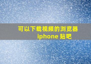 可以下载视频的浏览器 iphone 贴吧